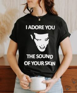 Yung I Adore You The Sound Of Your Skin shirt
