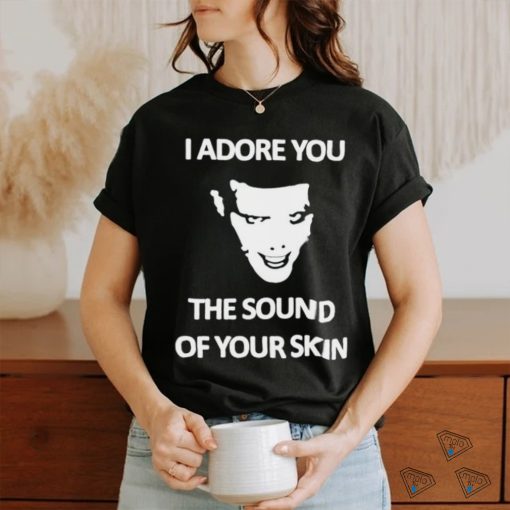 Yung I Adore You The Sound Of Your Skin shirt