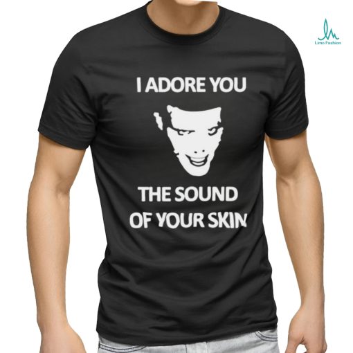 Yung I Adore You The Sound Of Your Skin shirt