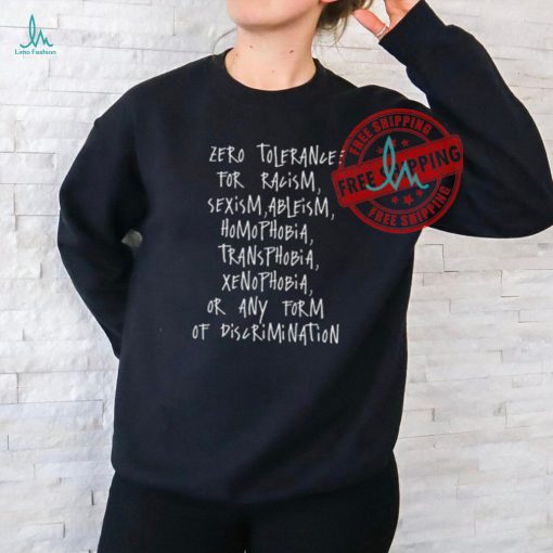Zero Tolerance For Racism Sexism Ableism Homophobia Transphobia Ge Xenophobia Or Any Form Of Discrimination Shirt