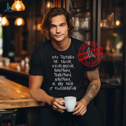 Zero Tolerance For Racism Sexism Ableism Homophobia Transphobia Ge Xenophobia Or Any Form Of Discrimination Shirt