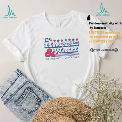 2024 Harris And Walz We Are Not Going Back Shirt