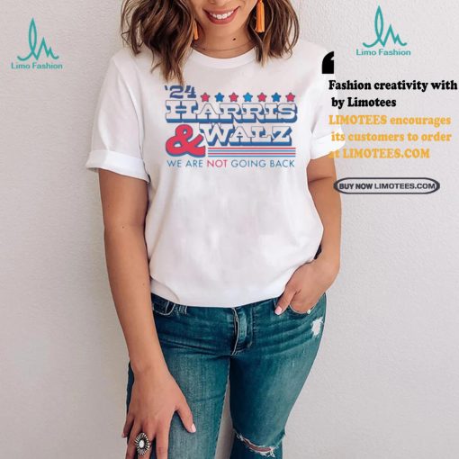 2024 Harris And Walz We Are Not Going Back Shirt