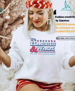 2024 Harris And Walz We Are Not Going Back Shirt