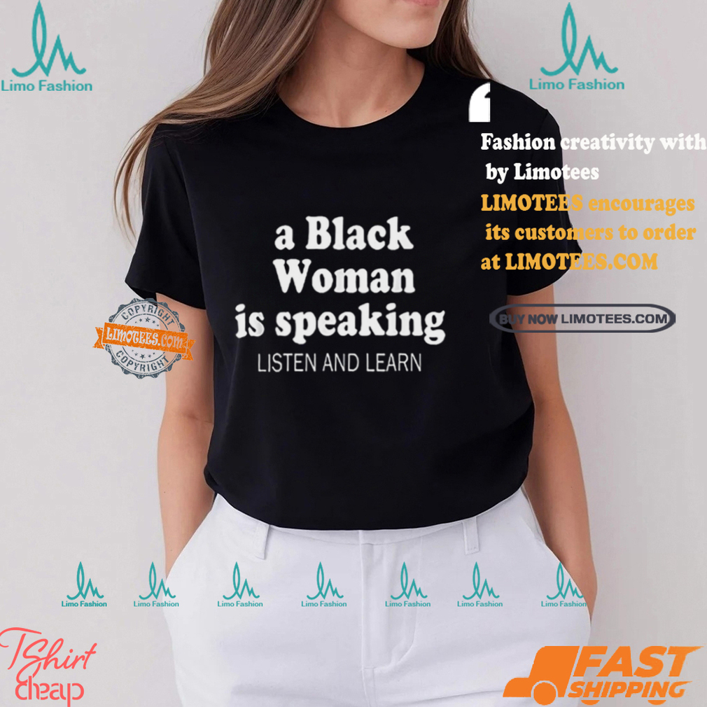 A Black Woman Is Speaking Listen And Learn Lady Shirt A Black Woman Is Speaking Listen And Learn Lady Shirt