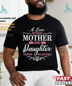 A Love Between Mother And Daughter Knows No Distance T Shirt