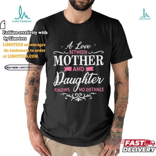 A Love Between Mother And Daughter Knows No Distance T Shirt