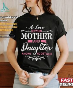 A Love Between Mother And Daughter Knows No Distance T Shirt