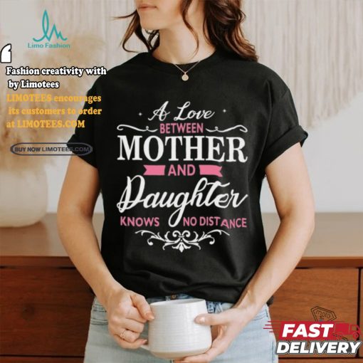 A Love Between Mother And Daughter Knows No Distance T Shirt