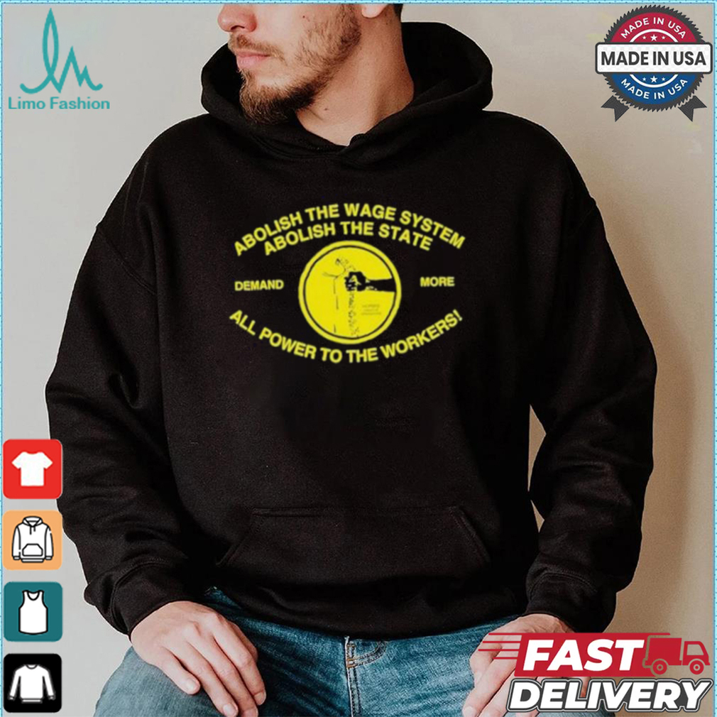 Abolish The Wage System Abolish The State All Power To The Workers T shirt Abolish The Wage System Abolish The State All Power To The Workers T shirt