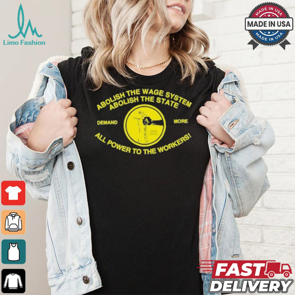 Abolish The Wage System Abolish The State All Power To The Workers T shirt Abolish The Wage System Abolish The State All Power To The Workers T shirt