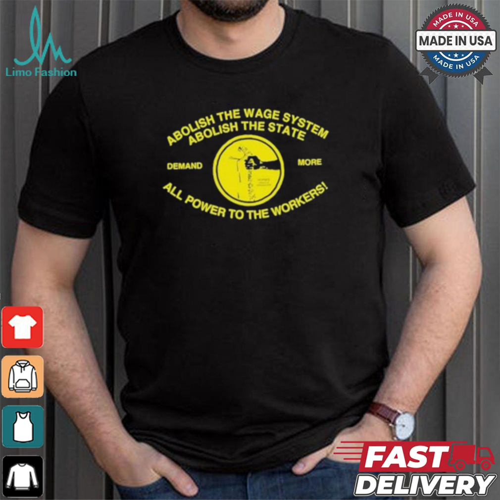 Abolish The Wage System Abolish The State All Power To The Workers T shirt Abolish The Wage System Abolish The State All Power To The Workers T shirt
