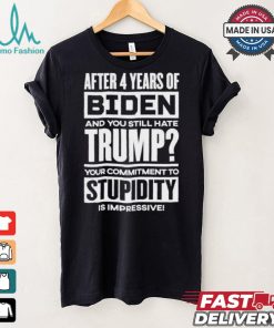 After 4 Years Of Biden And You Still Hate Trump Your Commitment To Stupidity Is Impressive T shirt, hoodie, sweater, long sleeve and tank top After 4 Years Of Biden And You Still Hate Trump Your Commitment To Stupidity Is Impressive T shirt