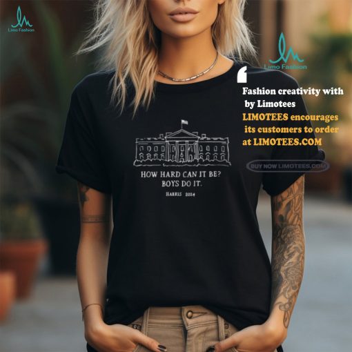 Alex Cole How Hard Can It Be Boys Do It Kamala Harris 2024 Shirt