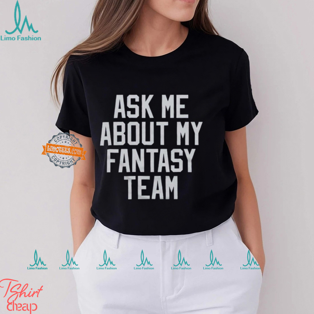 Ask Me About My Fantasy Team Shirt