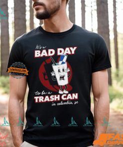 Bad Day To Be A Trash Can In Columbia Shirt