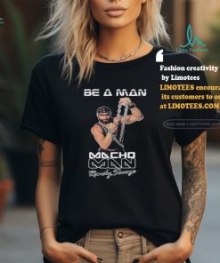 Be A Man Macho Man Randy Savage Ooooh Yeah Shirt, hoodie, sweater, long sleeve and tank top Be A Man Macho Man Randy Savage Ooooh Yeah Shirt