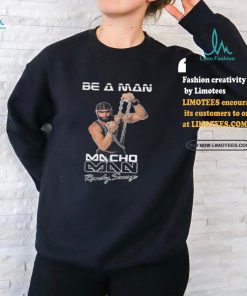 Be A Man Macho Man Randy Savage Ooooh Yeah Shirt, hoodie, sweater, long sleeve and tank top Be A Man Macho Man Randy Savage Ooooh Yeah Shirt