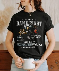 Best Philadelphia eagles damn right I am an eagles fan win or lose shirt