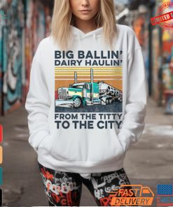 Big Ballin’ Dairy Haulin’ From The Titty To The City Trucker T Shirt