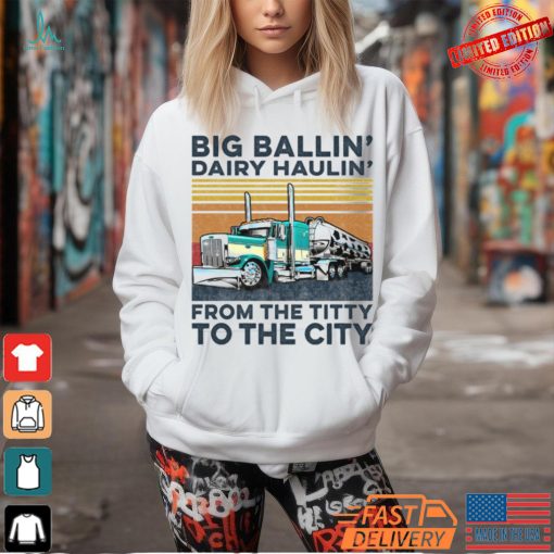 Big Ballin’ Dairy Haulin’ From The Titty To The City Trucker T Shirt