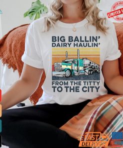 Big Ballin’ Dairy Haulin’ From The Titty To The City Trucker T Shirt