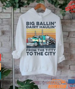 Big Ballin’ Dairy Haulin’ From The Titty To The City Trucker T Shirt