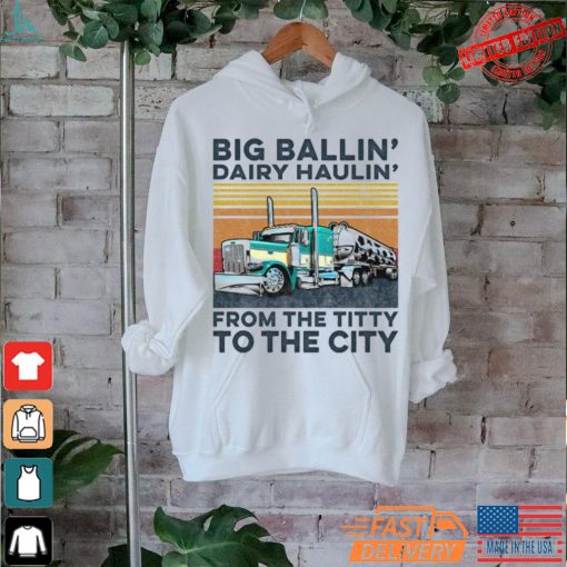 Big Ballin’ Dairy Haulin’ From The Titty To The City Trucker T Shirt