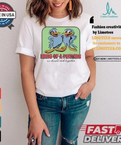 Birds Of A Feather We Should Stick Together Shirt