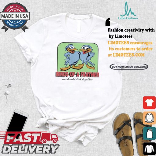 Birds Of A Feather We Should Stick Together Shirt