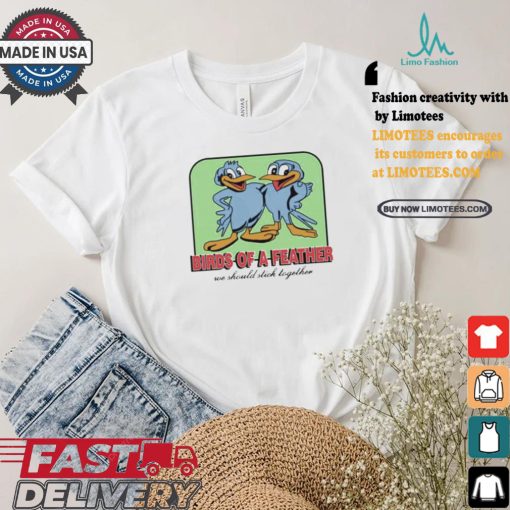 Birds Of A Feather We Should Stick Together Shirt