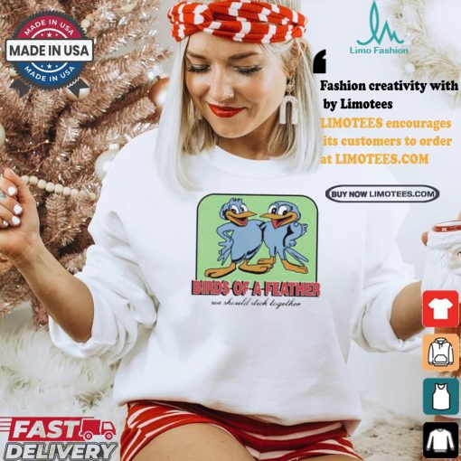 Birds Of A Feather We Should Stick Together Shirt