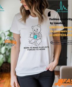 Born To Make Playlists Forced To Work Shirt
