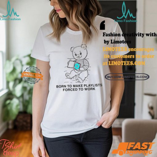 Born To Make Playlists Forced To Work Shirt