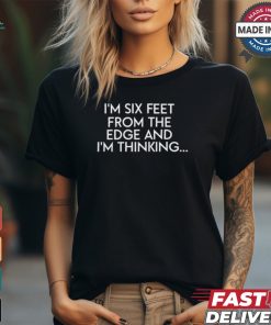 Bweebs1 I'm Six Feet From The Edge And I'm Thinking Shirt