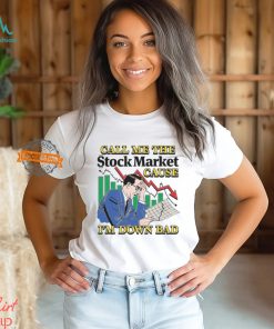 Call Me The Stock Market Cause I'm Down Bad Shirt, hoodie, sweater, long sleeve and tank top Call Me The Stock Market Cause I'm Down Bad Shirt