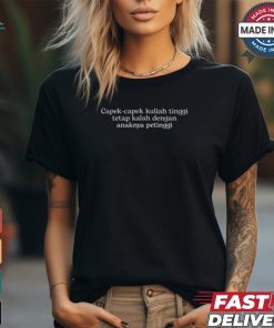 Capek Capek Kuliah Tinggi Tetap Kalah Dengan Anaknya Petinggi Shirt
