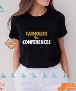 Catholics vs Conferences Shirt, hoodie, sweater, long sleeve and tank top Catholics vs Conferences Shirt