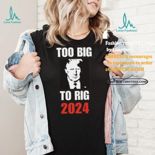 Chuck Callesto Too Big To Rig 2024 Trump T Shirt