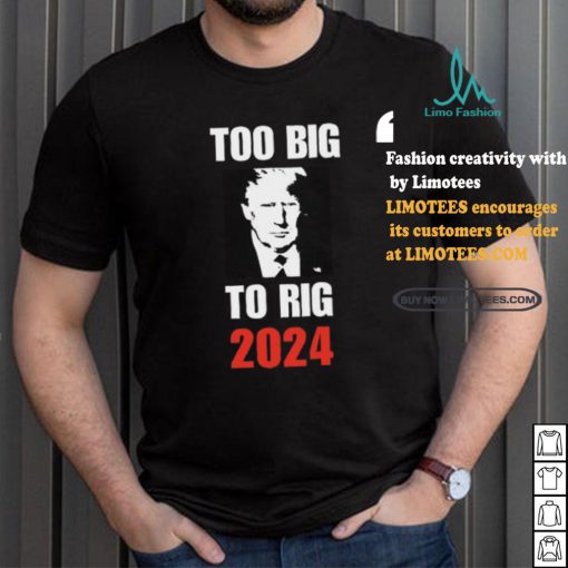 Chuck Callesto Too Big To Rig 2024 Trump T Shirt