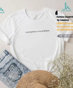 Consumption Is A Social Disease Shirt