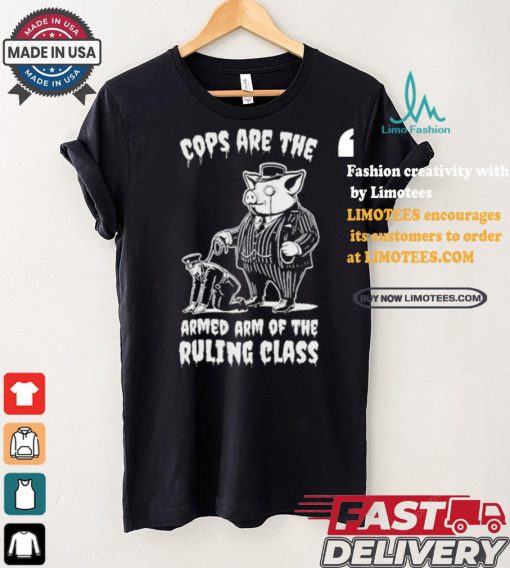 Cops Are The Armed Arm Of The Ruling Class Shirt
