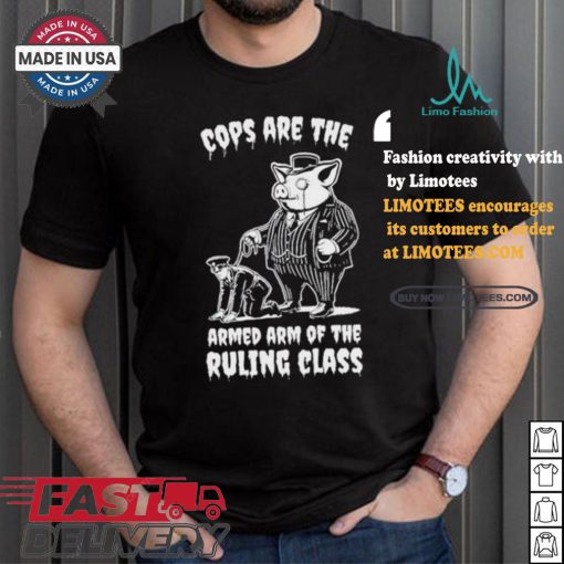 Cops Are The Armed Arm Of The Ruling Class Shirt