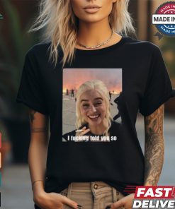 Daenerys Targaryen I Fucking Told You So Shirt