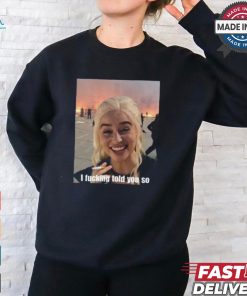 Daenerys Targaryen I Fucking Told You So Shirt