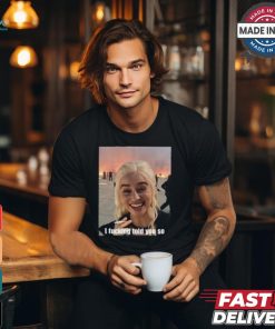 Daenerys Targaryen I Fucking Told You So Shirt