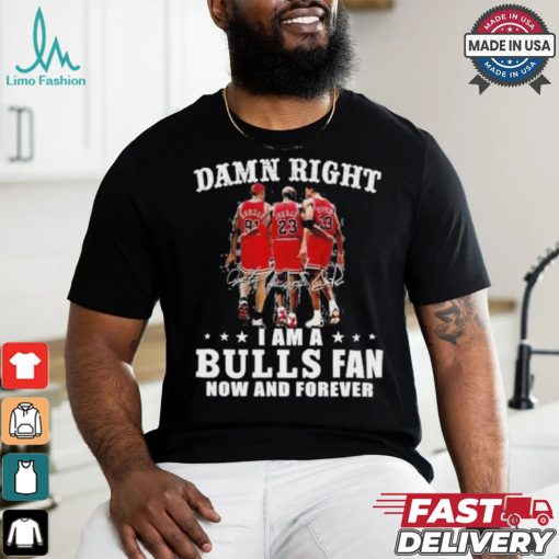 Damn Right I Am A Chicago Bulls Fan Now And Forever 2024 2025 Shirt