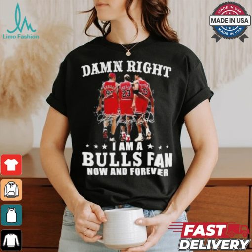 Damn Right I Am A Chicago Bulls Fan Now And Forever 2024 2025 Shirt