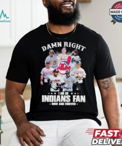 Damn Right I Am A Cleveland Indians Fan Now And Forever 2024 2025 Shirt