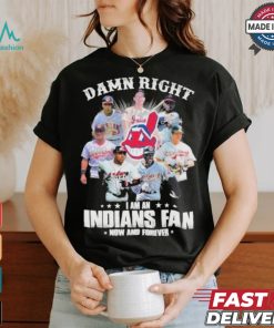 Damn Right I Am A Cleveland Indians Fan Now And Forever 2024 2025 Shirt